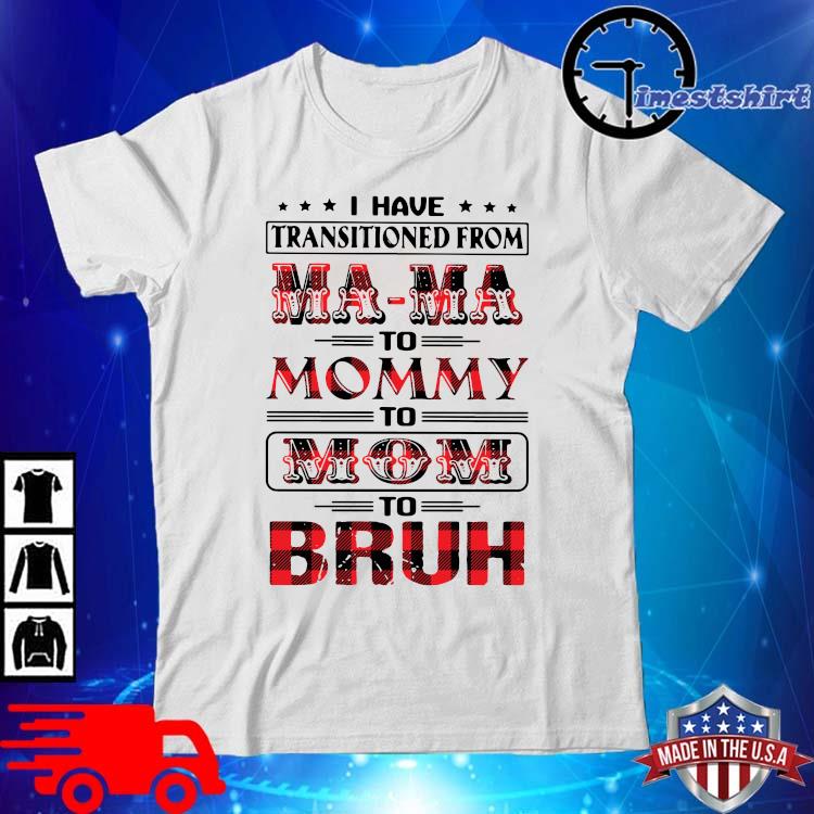 I have transitioned from mama to mommy to mom to bruh shirt