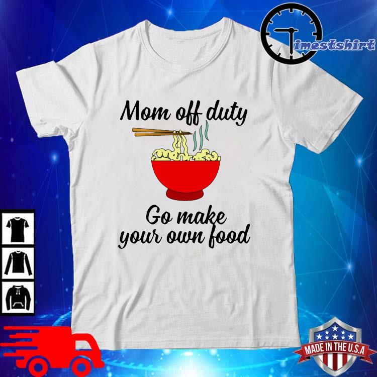 Mom Off Duty Go Make Your Own Food Shirt