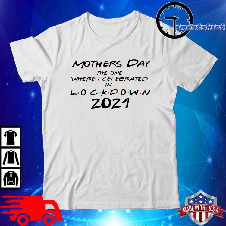 Mother's day the one where I celebrated in lockdown 2021 shirt