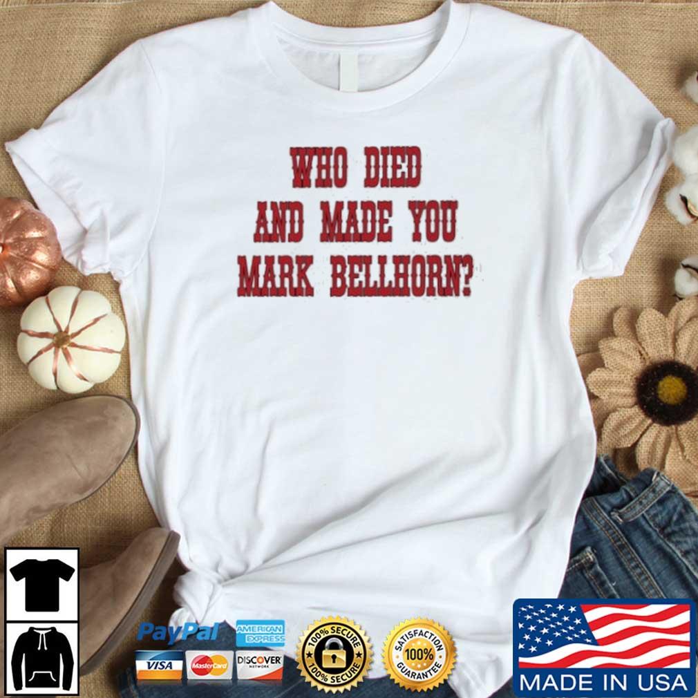 Who died and made you mark bellhorn T-shirt, hoodie, sweater, long