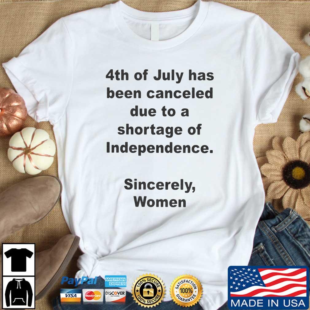 4Th Of July Has Been Canceled Due To A Shortage Of Independence Sincerely Women Shirt