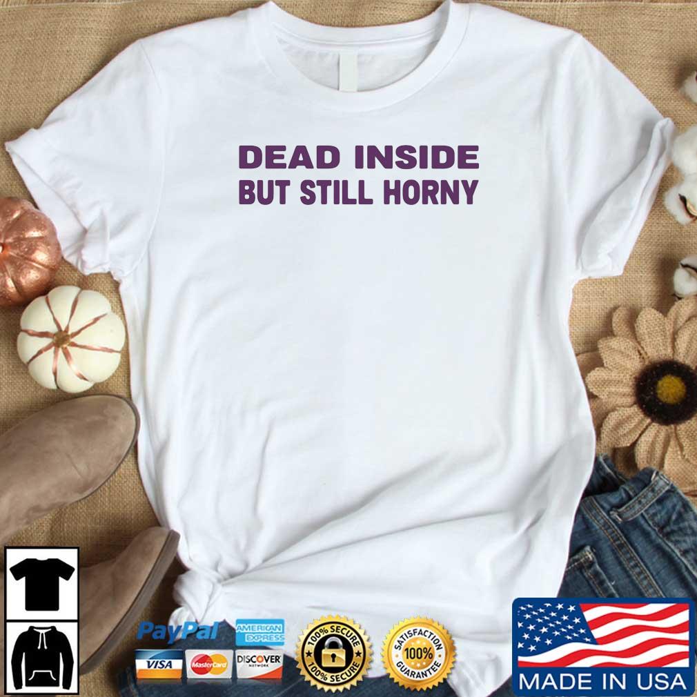 Dead Inside But Still Horny 2022 Shirt