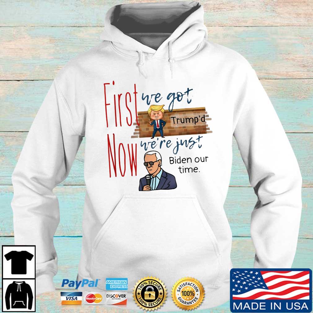 First We Got Trump’d Now We’re Just Biden Our Time Shirt Hoodie trang