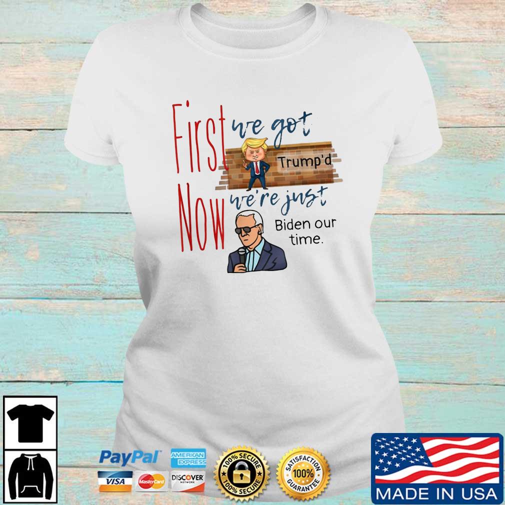 First We Got Trump’d Now We’re Just Biden Our Time Shirt Ladies trang