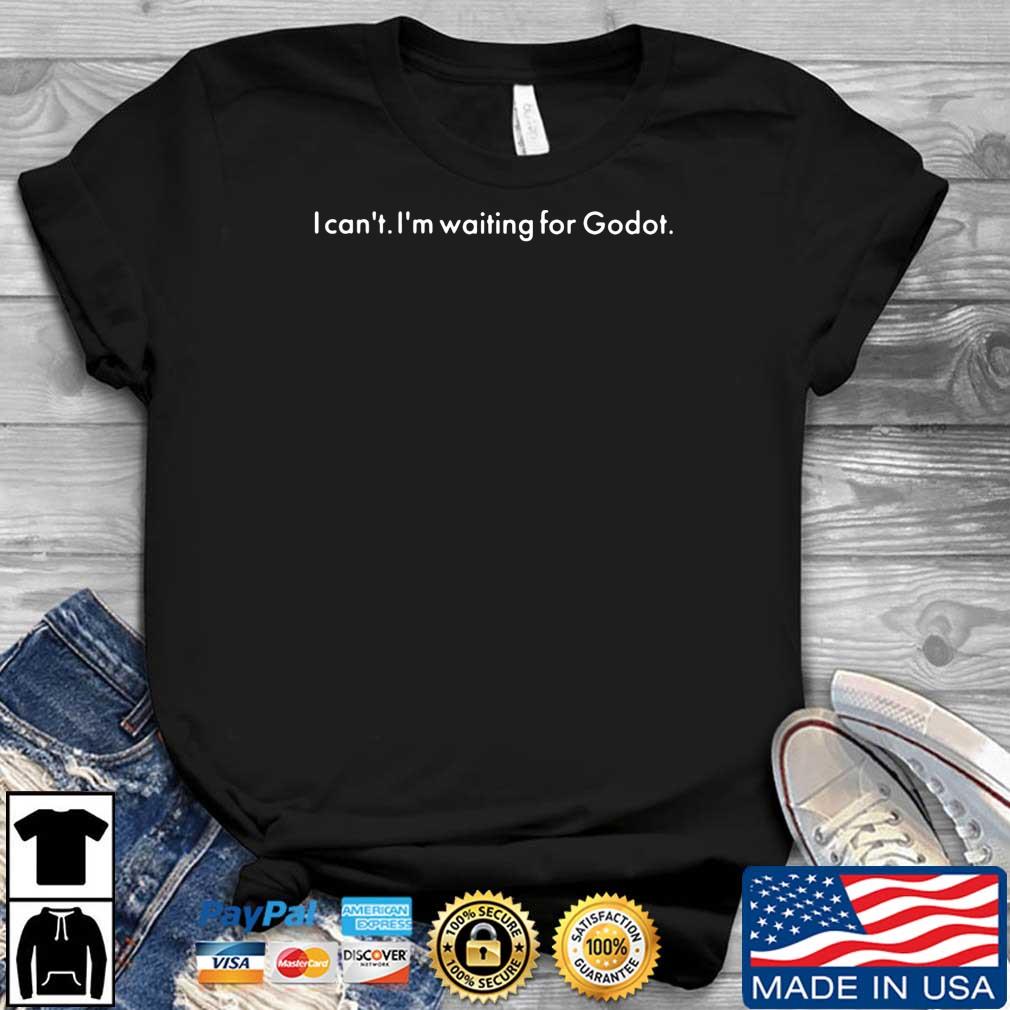 I Can’t I’m Waiting For Godot Shirt