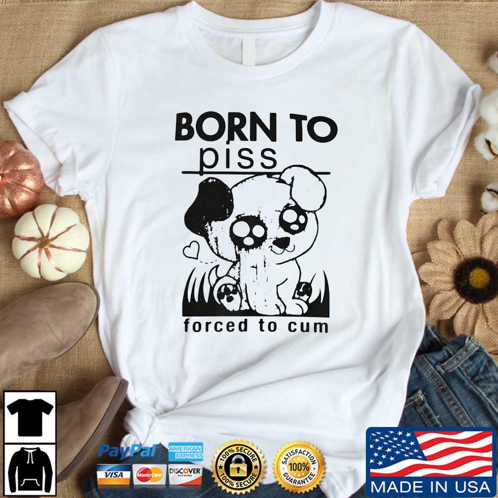 Born To Piss Forced To Cum Dog Shirt