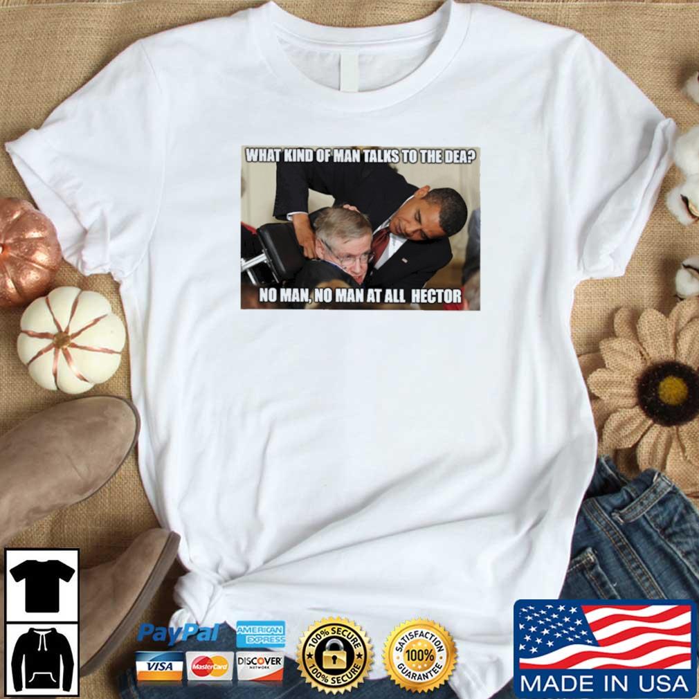 Barack Obama What Kind Of Man Talks To The Dea No Man No Man At All Hector shirt