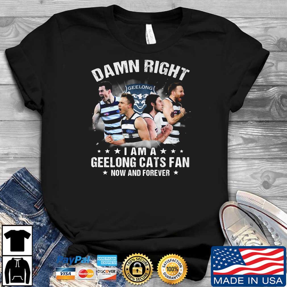 Damn Right I Am A Geelong Cats Fan NOw And Forever shirt