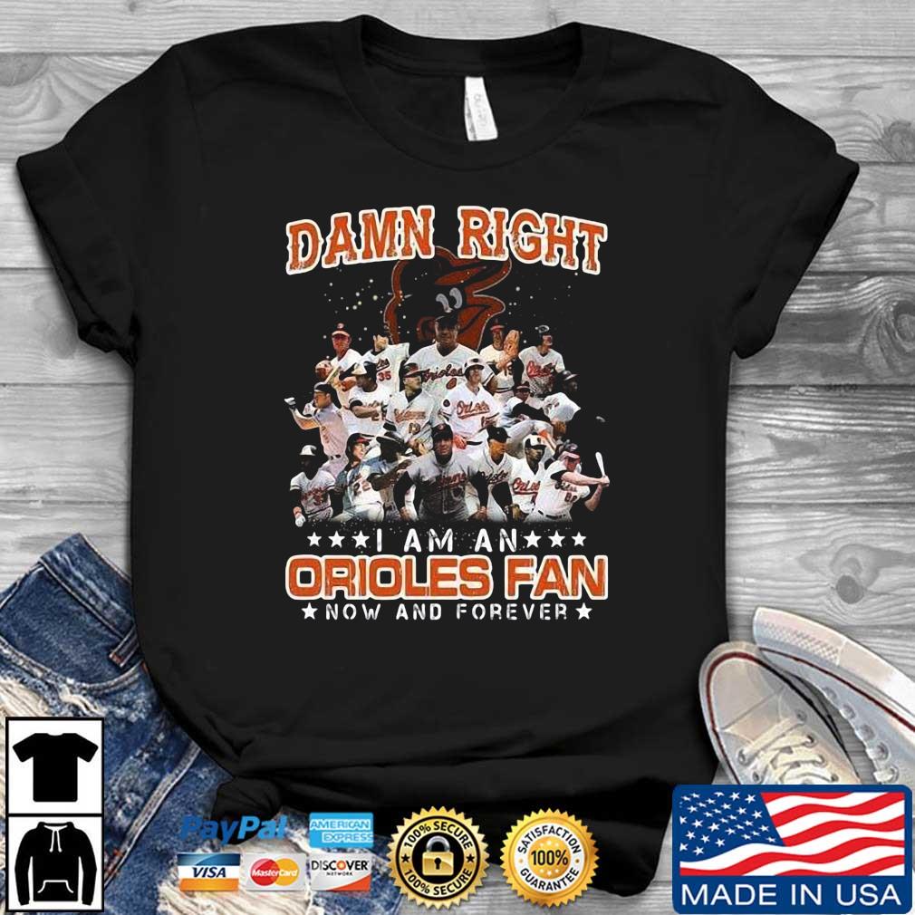 Damn Right I Am An Baltimore Orioles Fan Now And Forever 2022 Shirt