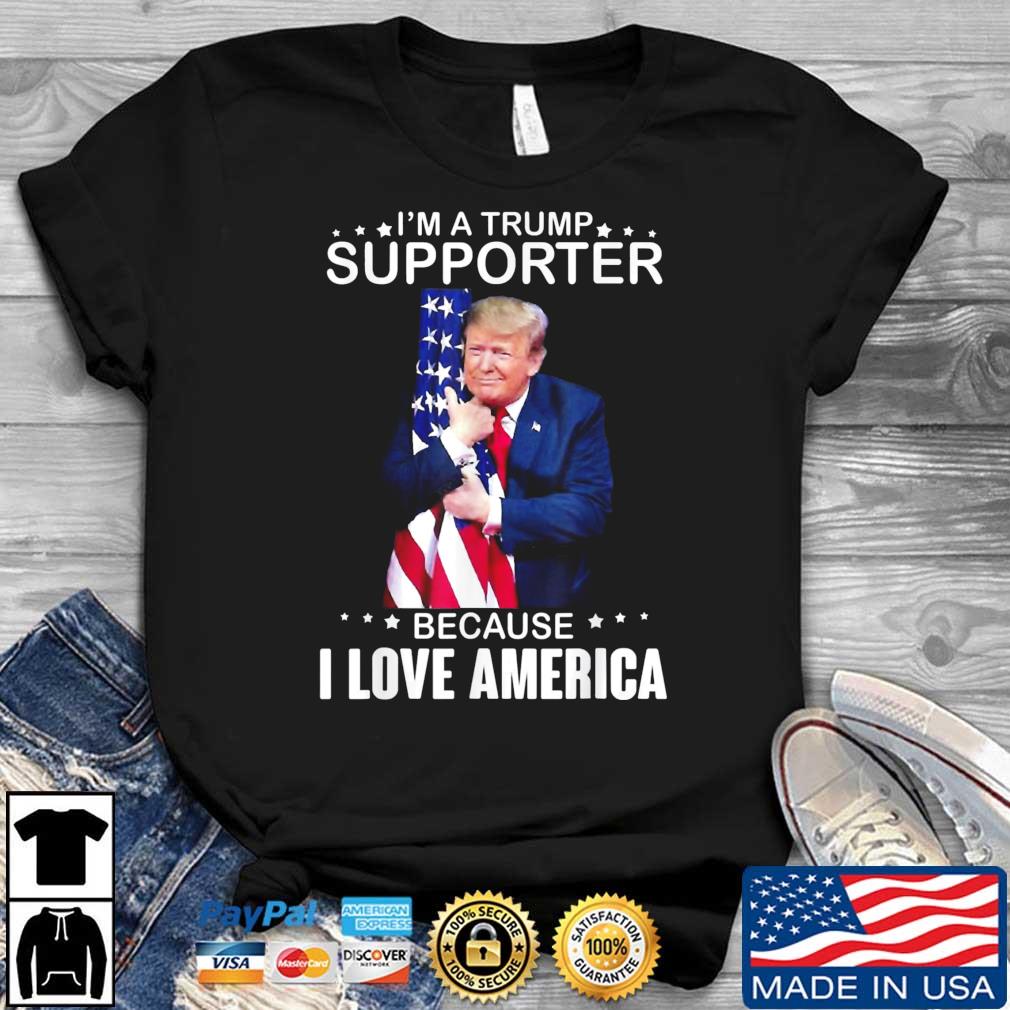 Donald Trump I'm A Trump Supporter Because I Love America shirt