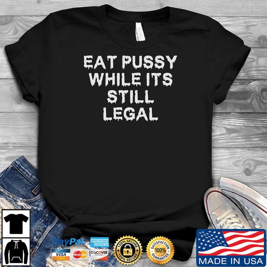 Eat Pussy While It’s Still Legal T-Shirt
