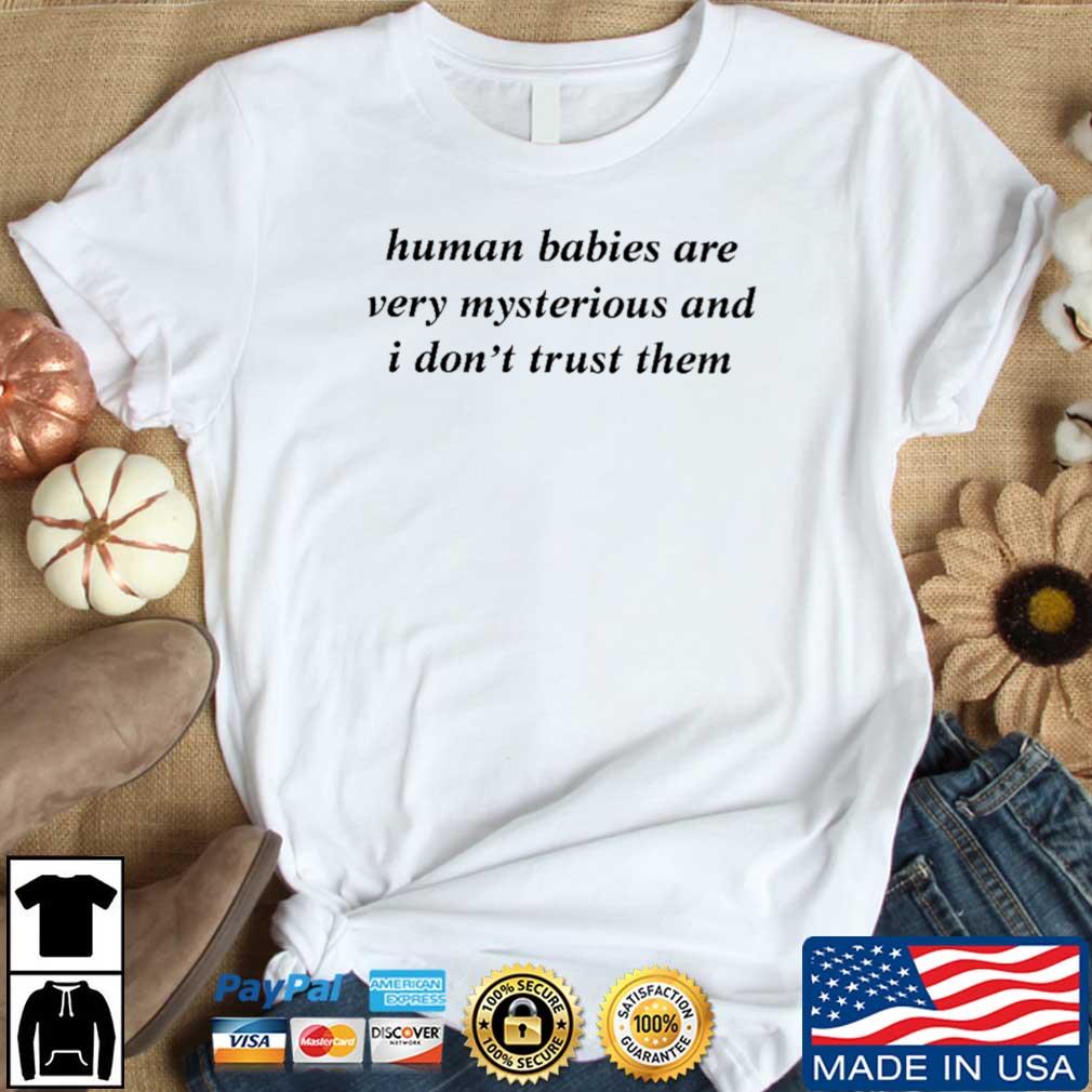 Human Babies Are Very Mysterious And I Don't Trust Them shirt