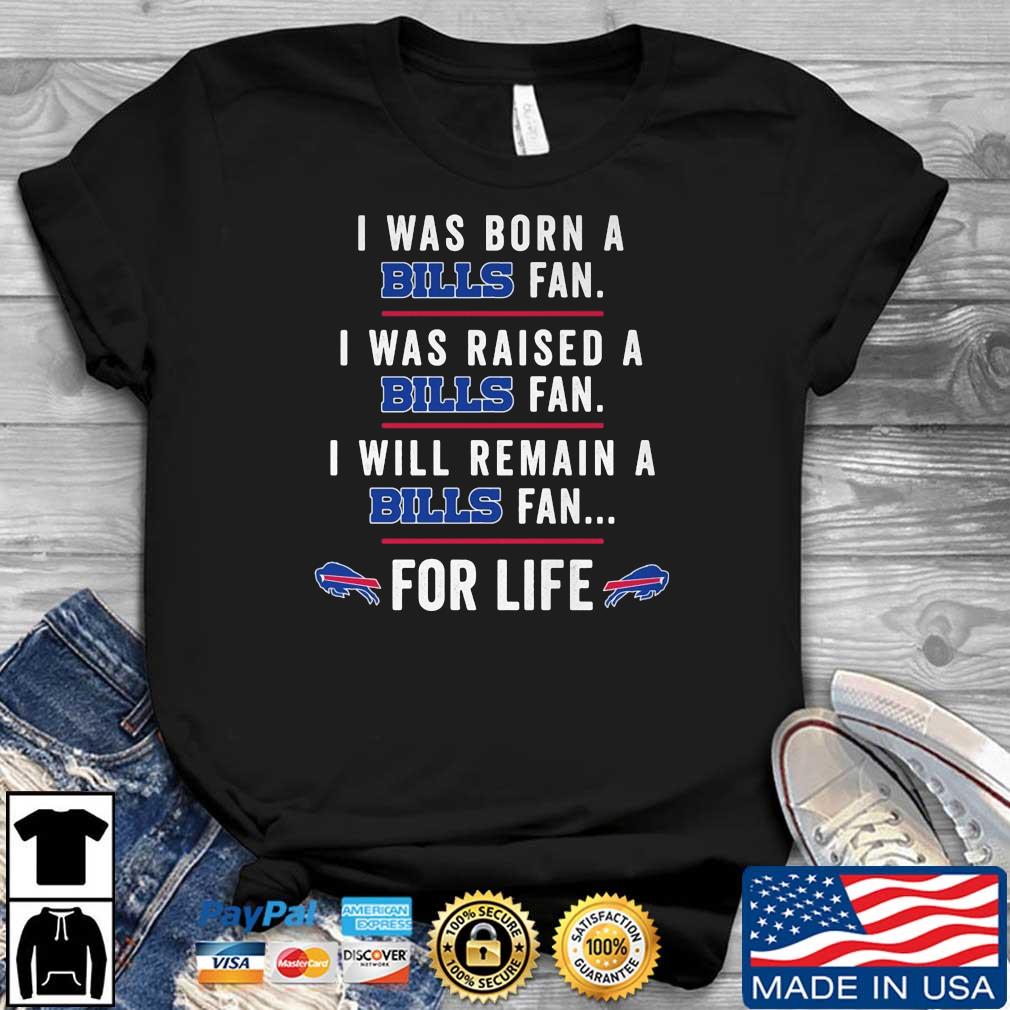 I Was Born A Bills Fan I Was Raised A Bills Fan I Will Remain A Bills Fan For Life Shirt