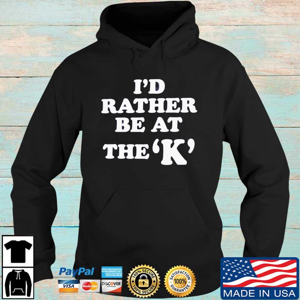 I'd Rather Be At The K Shirt Hoodie den