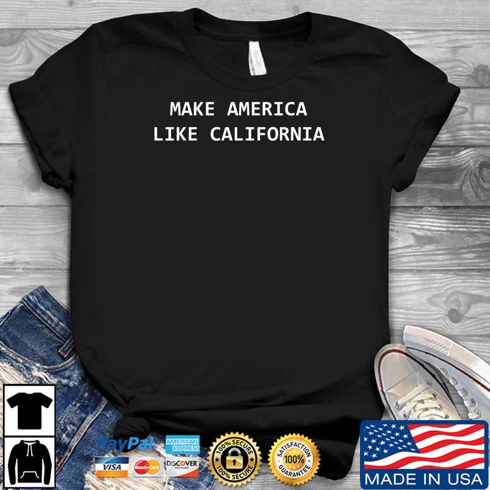 Make America Like California Progressive Democrat Liberal Shirt