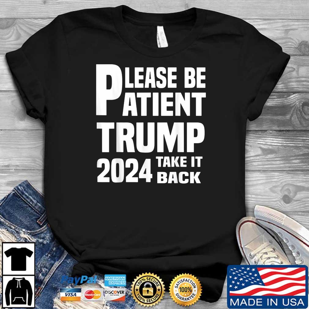 Please Be Patient Trump 2024 Take America Back Trump 2024 Shirt