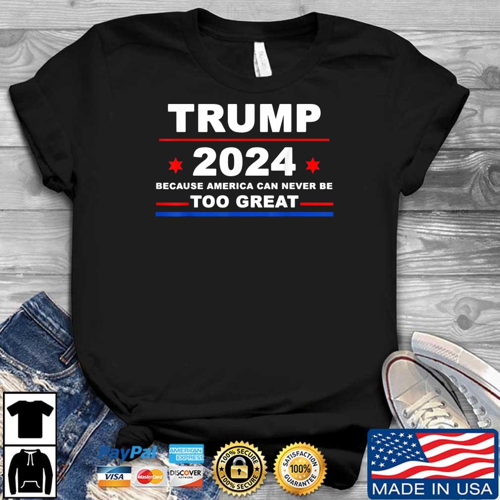 Trump 2024 Because America Can Never Be Too Great T-Shirt