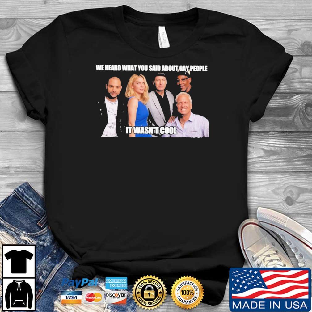 We Heard What You Said About Gay People It Wasn't Cool shirt