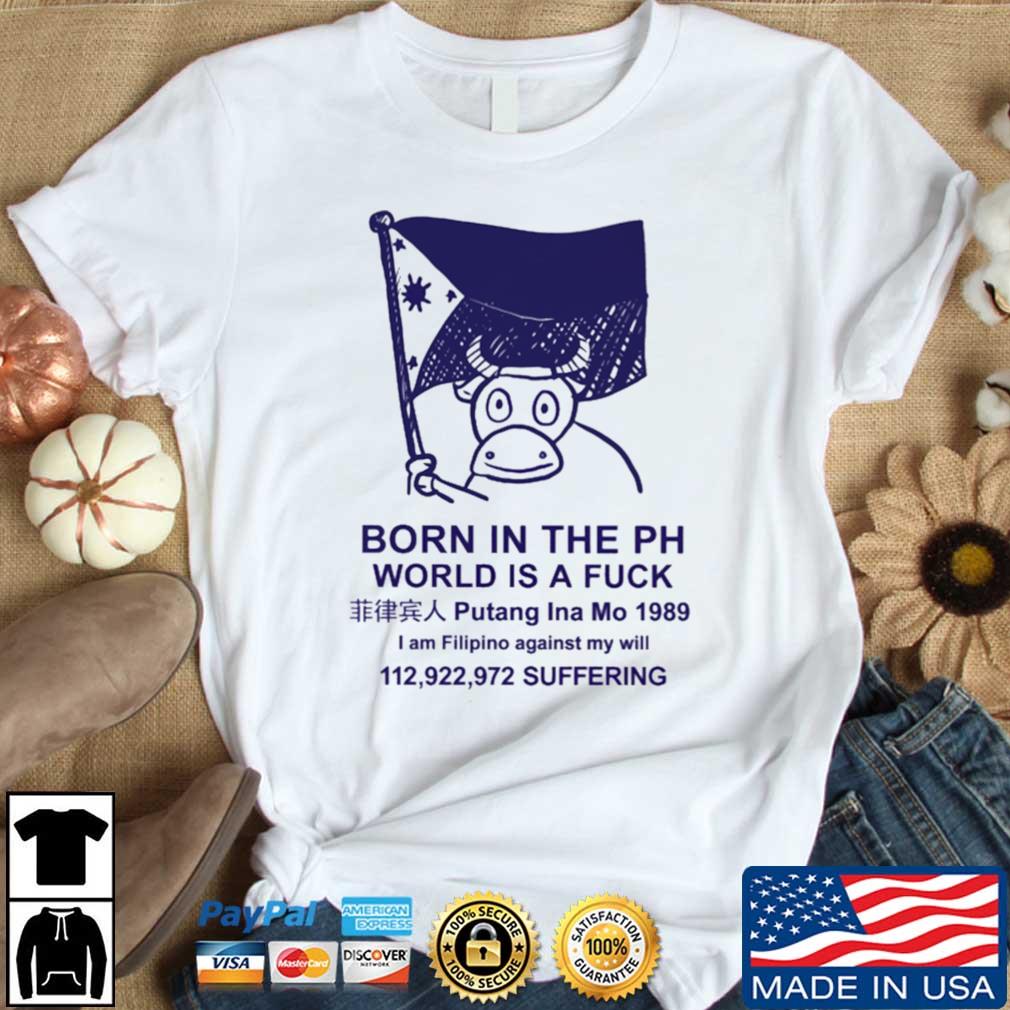 Born In The Ph World Is A Fuck shirt