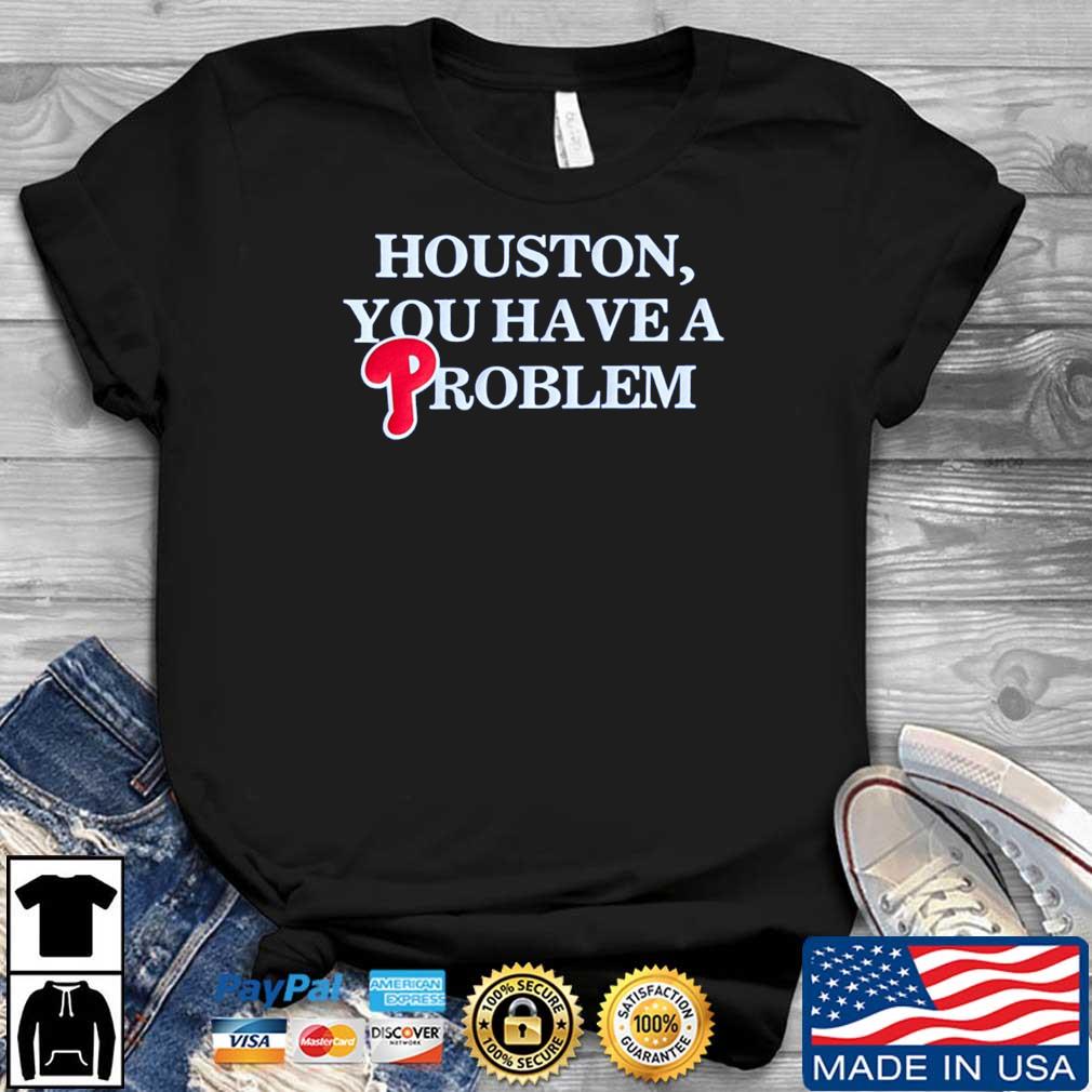 Houston You Have A Problem Phillies shirt, hoodie, sweater, long sleeve and  tank top