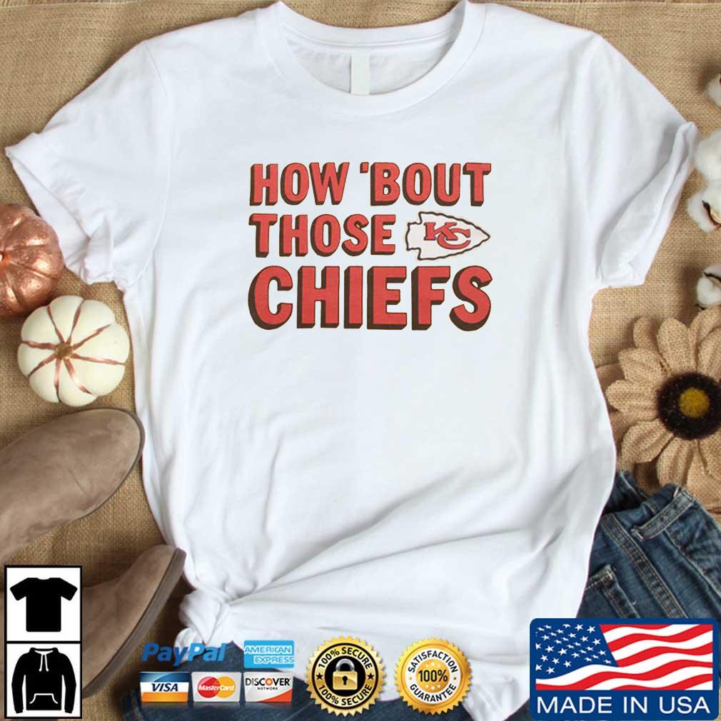 How 'Bout Those Chiefs Shirt, hoodie, sweater, long sleeve and tank top