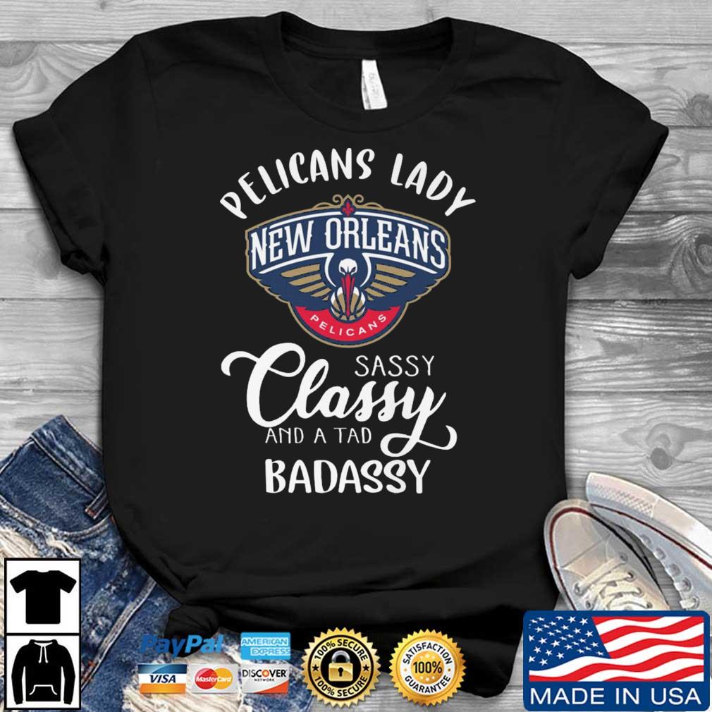 New Orleans Pelicans Sassy Classy And A Tad Badassy shirt