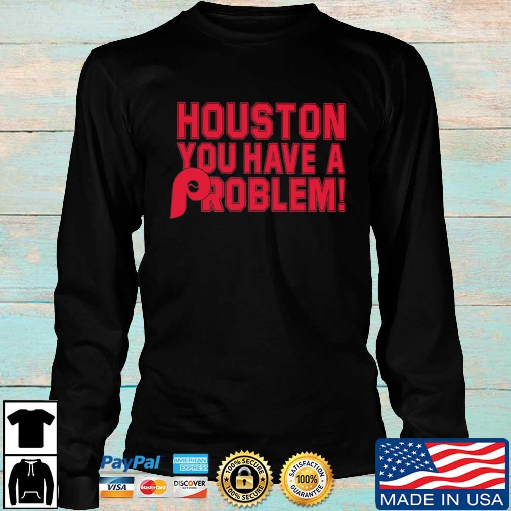 Houston You Have A Problem Shirt Philadelphia Phillies, hoodie, sweater,  long sleeve and tank top