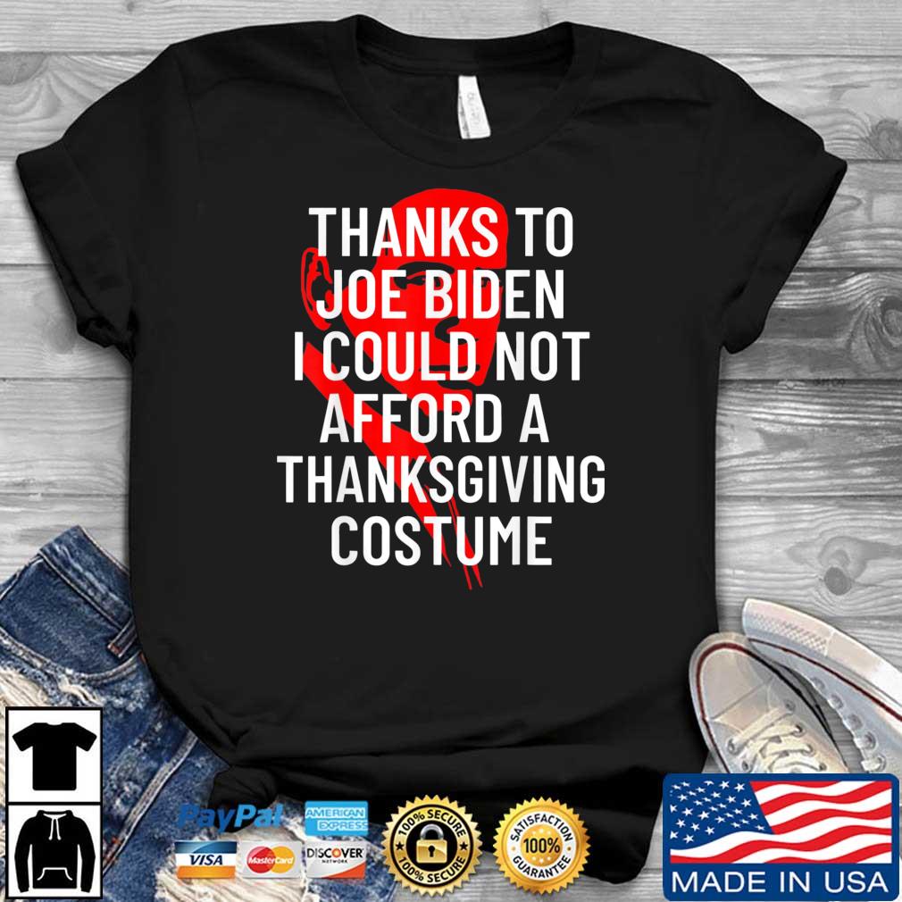 Thanks To Joe Biden I Could Not Afford A Thanksgiving Costume shirt