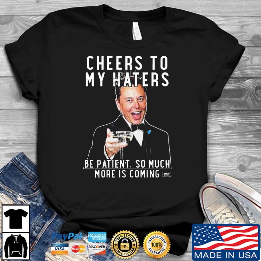 Tilbagebetale videnskabsmand auktion Elon Musk Cheers To My Haters Be Patient So Much More Is Coming shirt,  hoodie, sweater, long sleeve and tank top