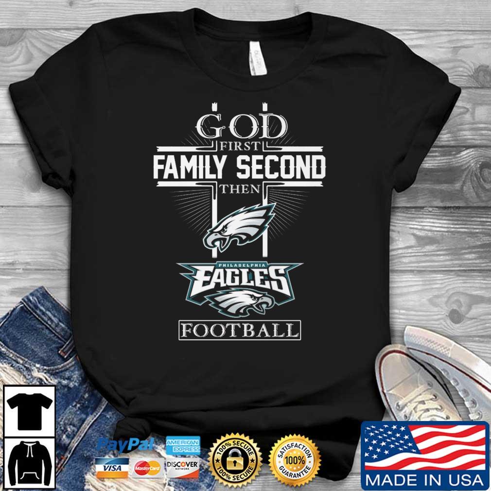 God First Family Second Then Philadelphia Eagles Football 2022 shirt