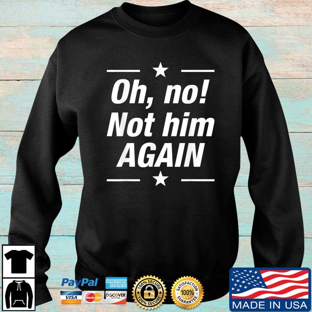 Patriotic Presidential Anti Trump Oh No Not Him Again Shirt