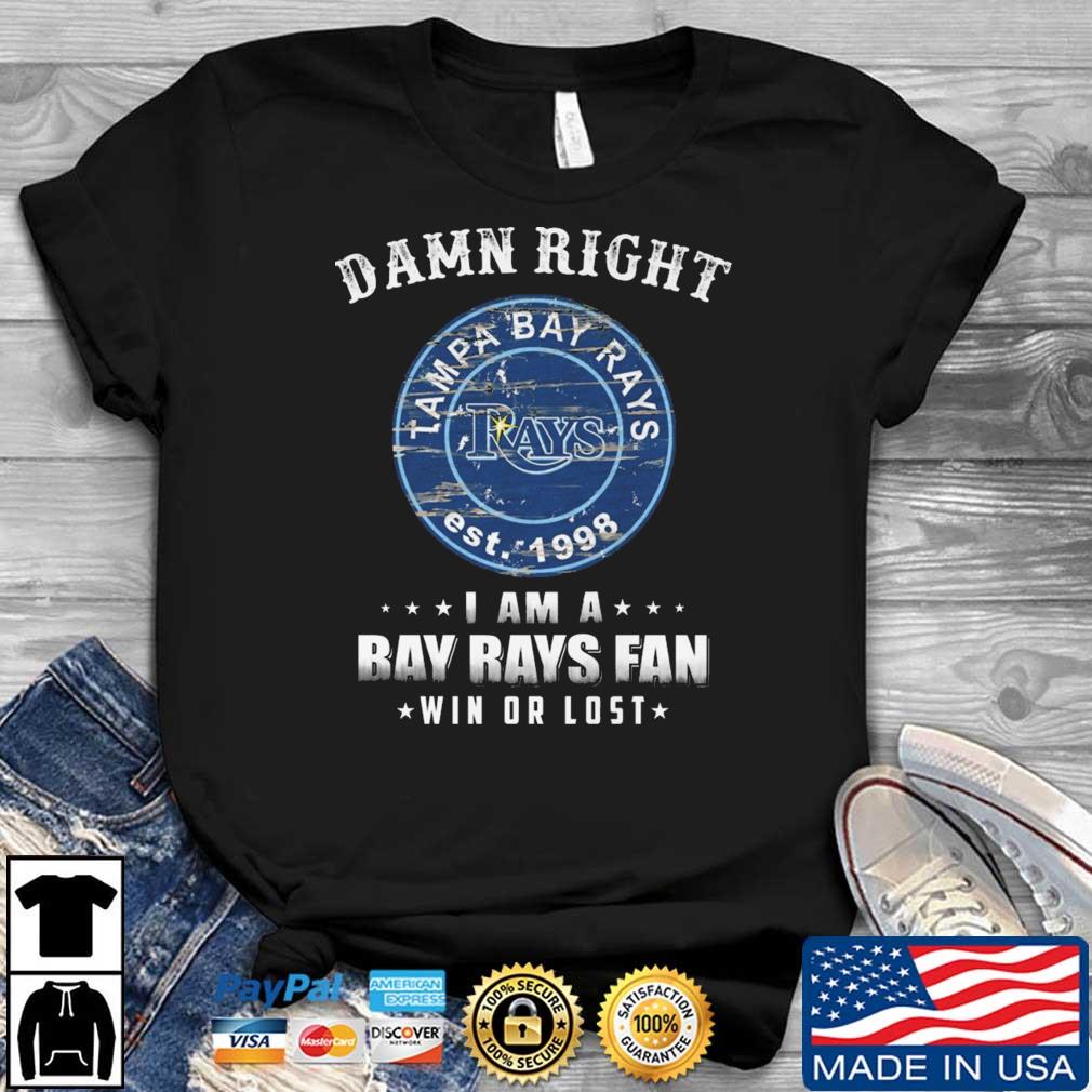 Tampa Bay Rays Est 1998 Damn Right I Am A Bay Rays Fan Win Or Lost shirt