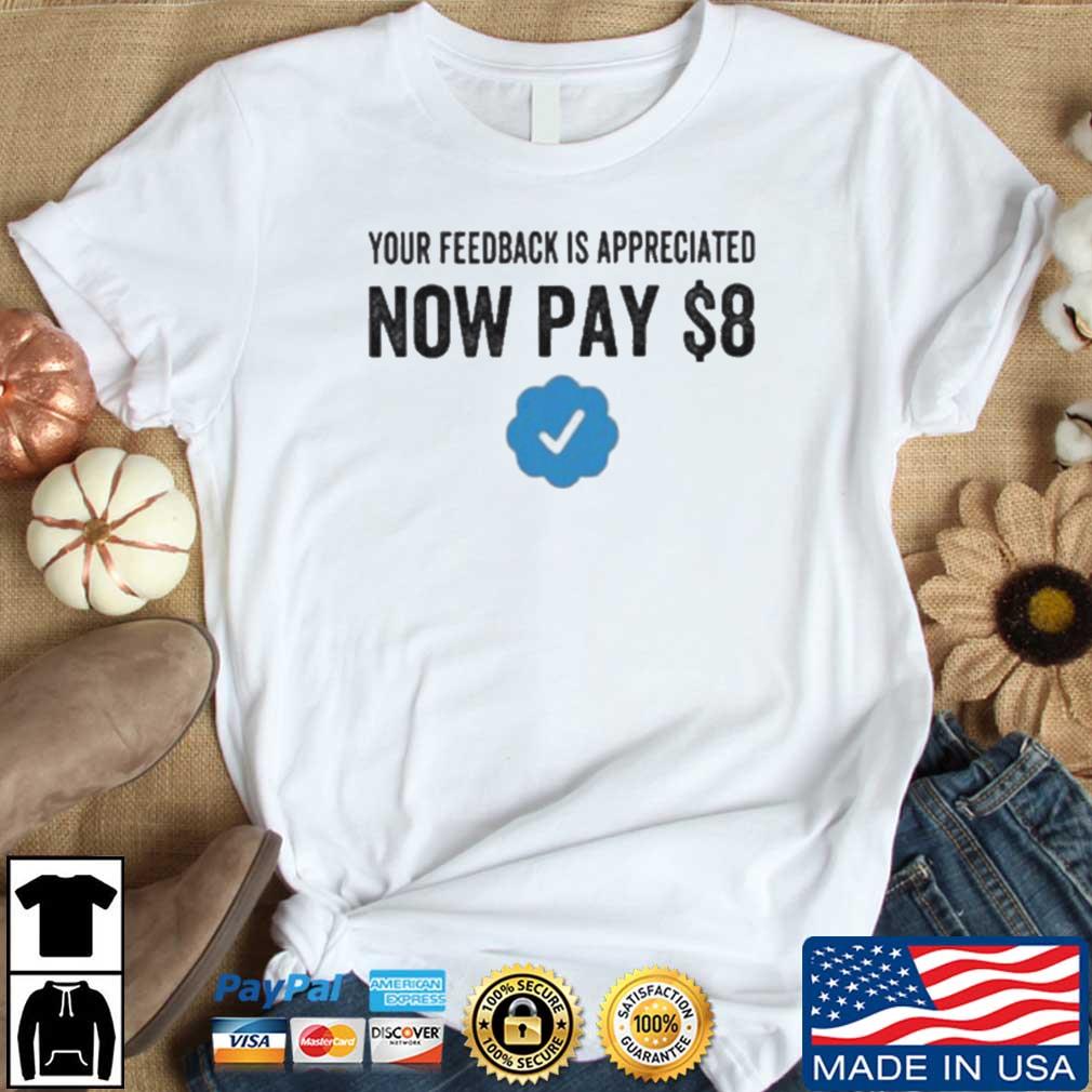 Your Feedback Is Appreciated Now Pay $8 shirt