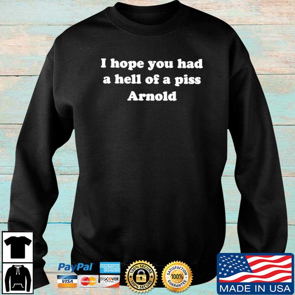 I Hope You Had A Hell Of A Piss Arnold shirt