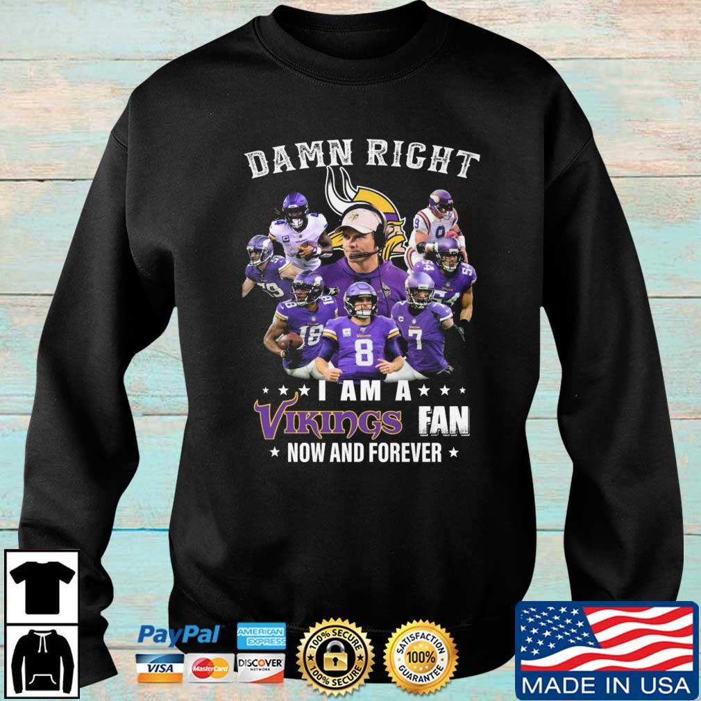 Minnesota Vikings Damn Right I Am A Vikings Fan Now And Forever shirt