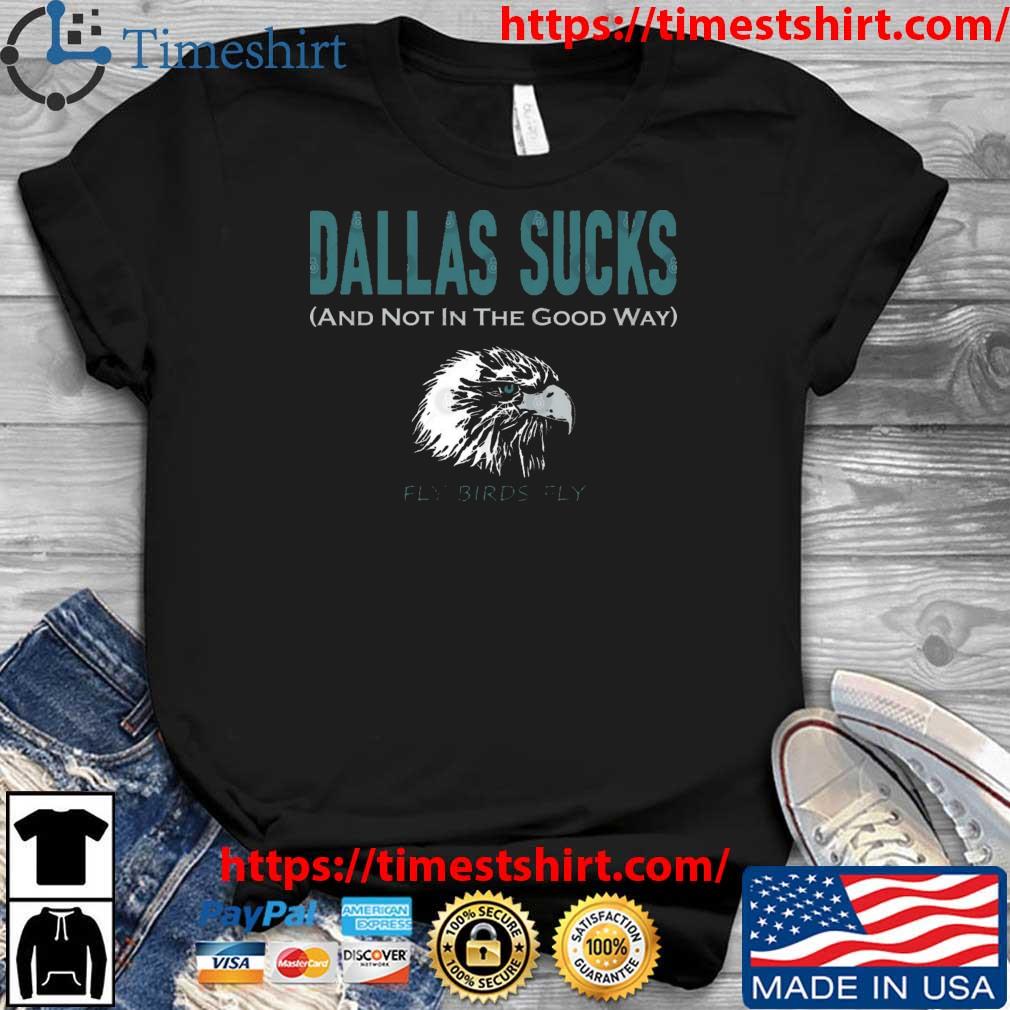 Philadelphia Eagles Dallas Sucks And ot In The Good Way Fly Birds Fly shirt