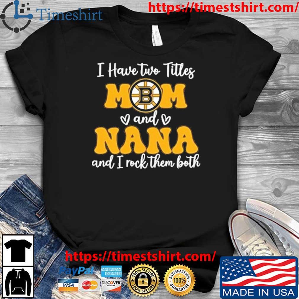 Boston Bruins I Have Two Titles Mom And Nana And I Rock Them Both shirt