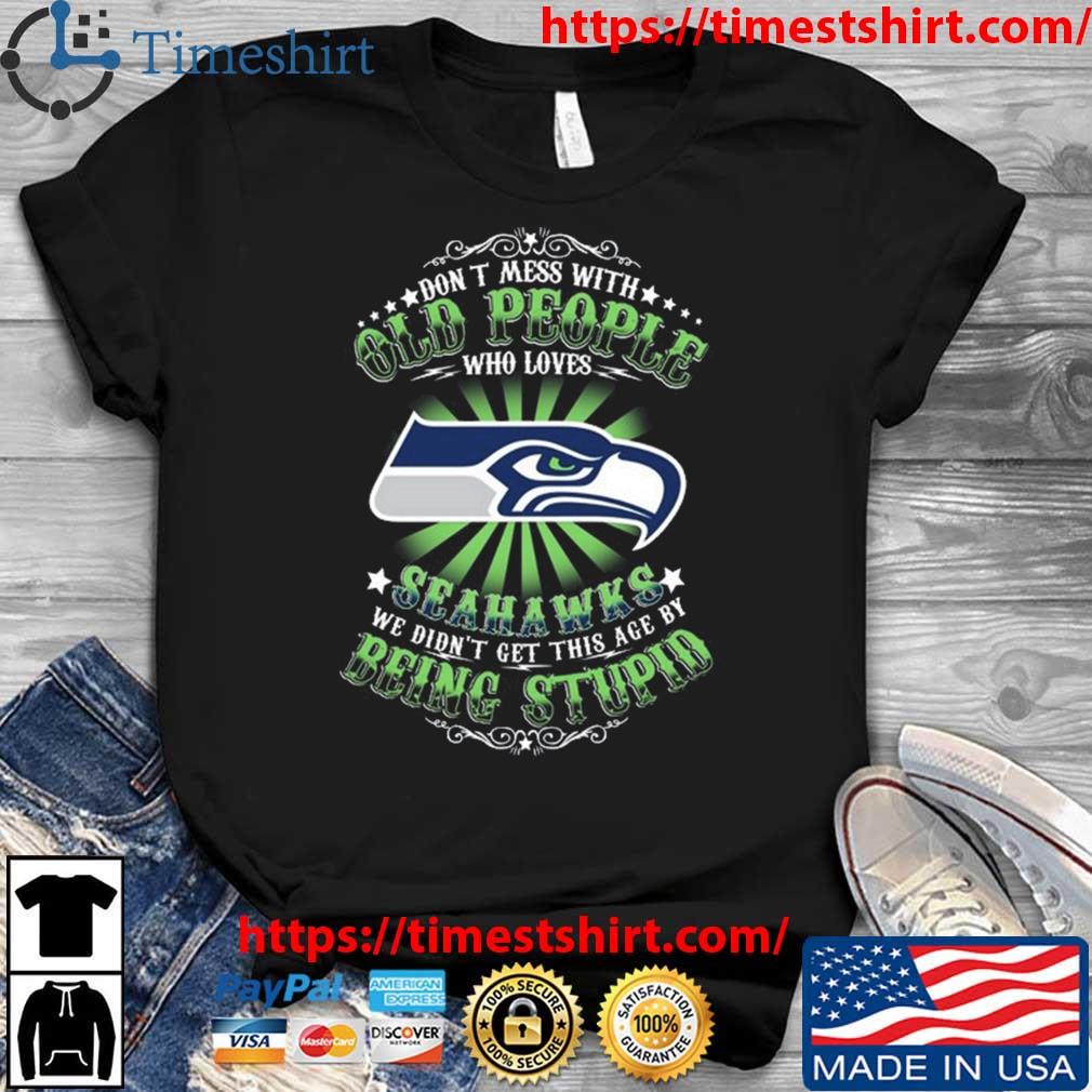 Don't Mess With Old People Who Loves Seattle Seahawks We Didn't Get This  Age By Being Stupid T-shirt,Sweater, Hoodie, And Long Sleeved, Ladies, Tank  Top