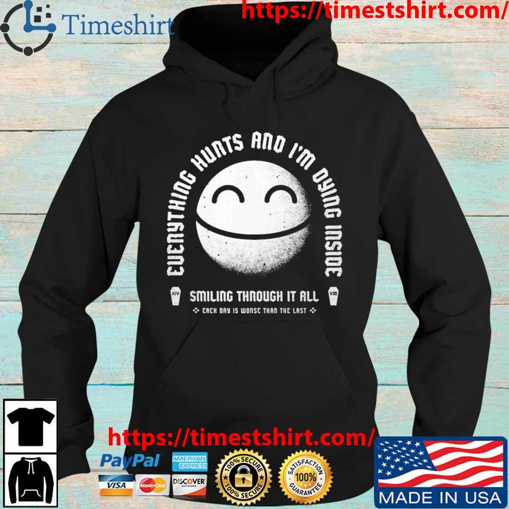 Everything Hurts And I'm Dying Inside Smiling Through It All Each Day Is Worse Than The Last Shirt Hoodie den
