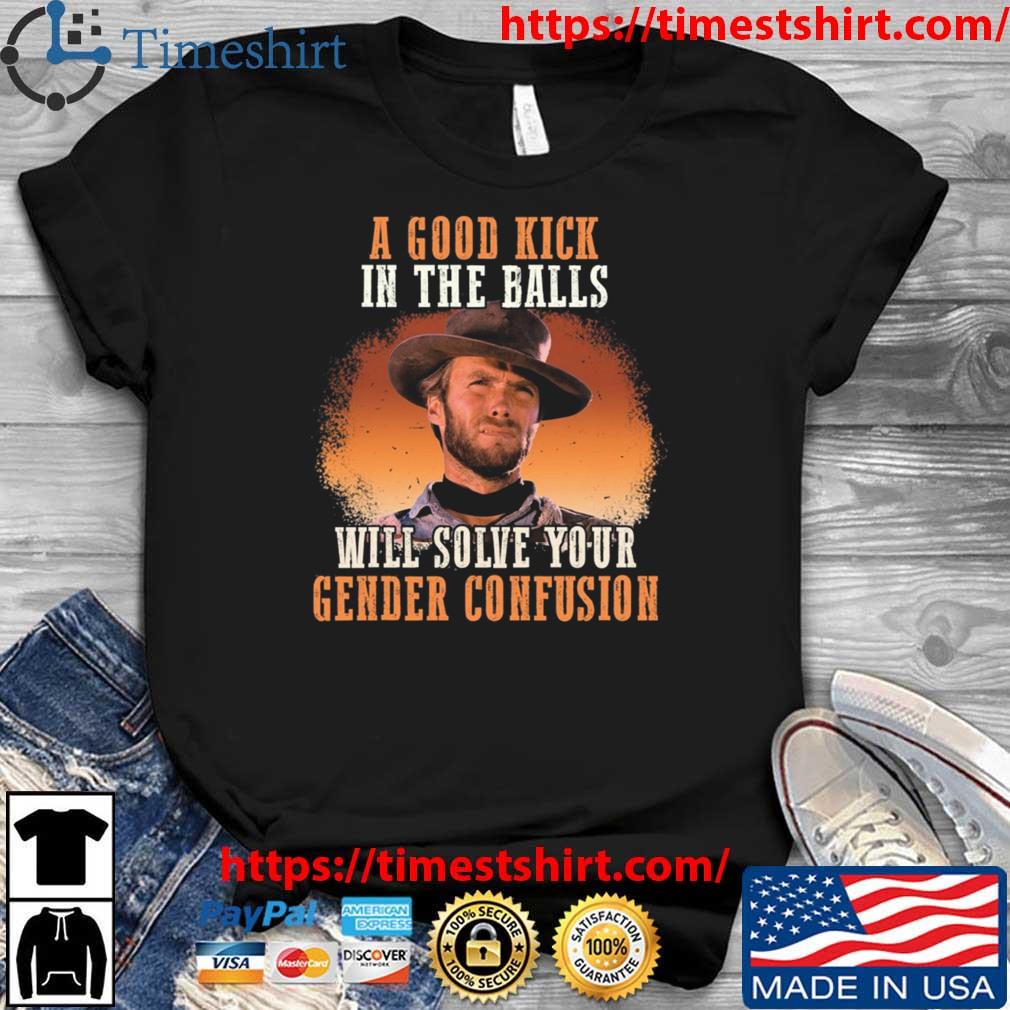 A Good Kick In The Balls Will Solve Your Gender Confusion 2023 t-shirt