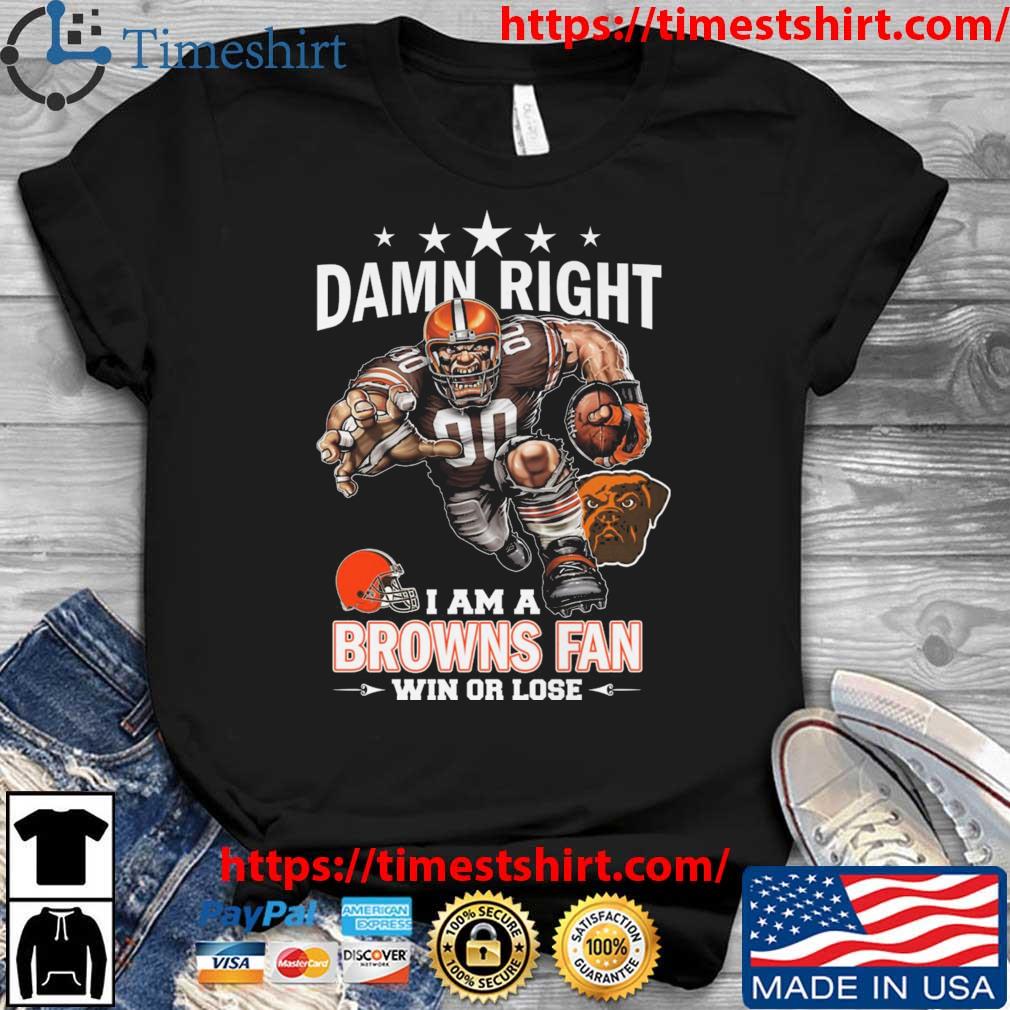 Damn Right I Am A Cleveland Brown Mascot Fan Win Or Lose t-shirt