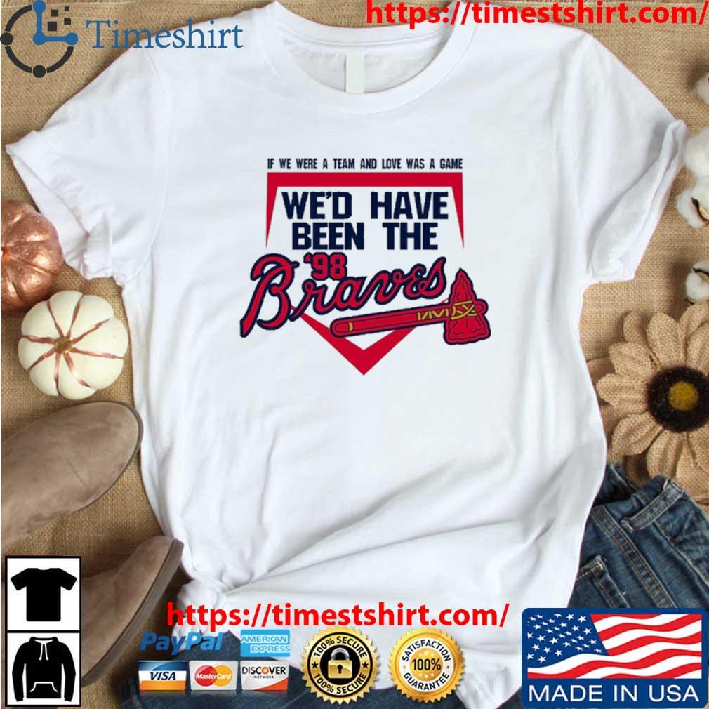 If We Were A Team And Love Was A Game We'd Have Been The Atlanta Braves '98 shirt