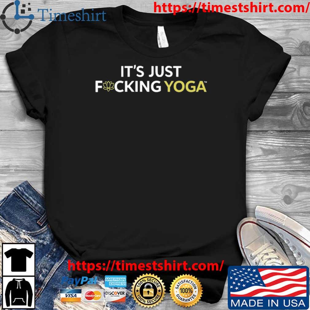 It's Just Fucking Yoga shirt, hoodie, sweater, long sleeve and tank top