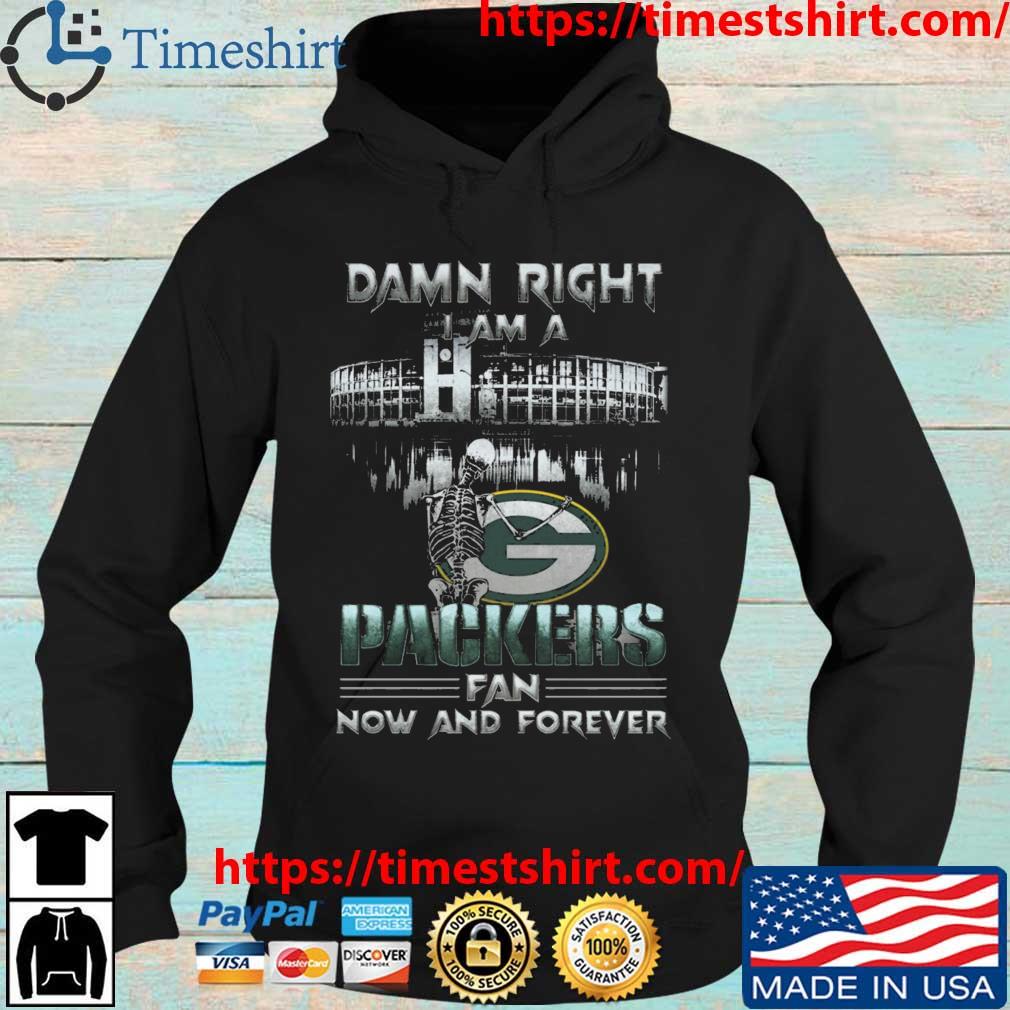 Skeleton Damn Right I Am A Green Bay Packers Fan Now And Forever s Hoodie den
