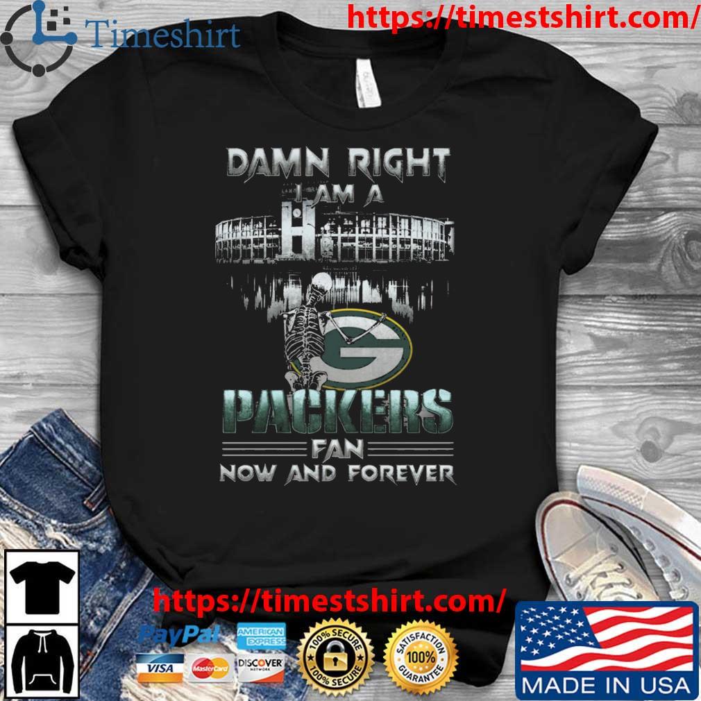 Skeleton Damn Right I Am A Green Bay Packers Fan Now And Forever shirt
