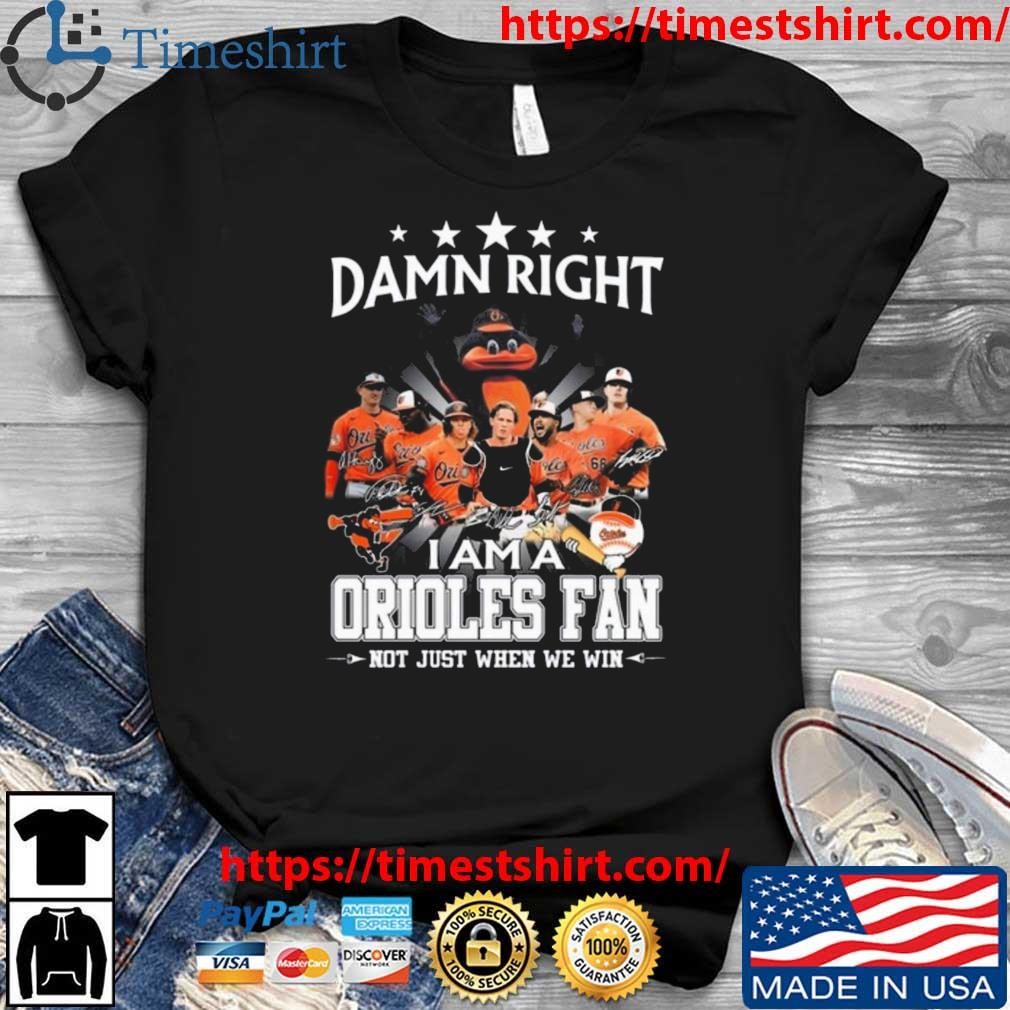 Damn Right I Am A Baltimore Orioles Fan Not Just When We Win Signatures  2023 Shirt - Zorolam