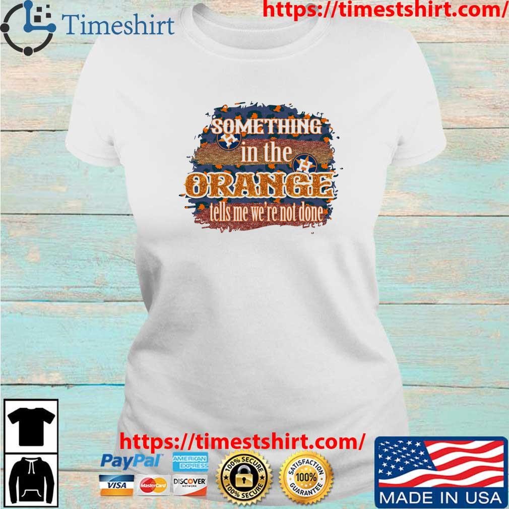 Houston Astros Something In The Orange Tells Me We're Not Done T-shirt,Sweater,  Hoodie, And Long Sleeved, Ladies, Tank Top