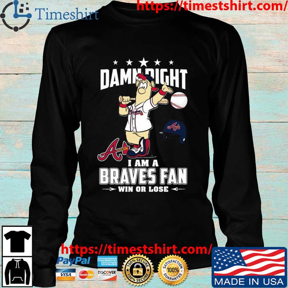 Top Damn right I am a Atlanta Braves fan win or lose mascot shirt, hoodie,  sweater, long sleeve and tank top