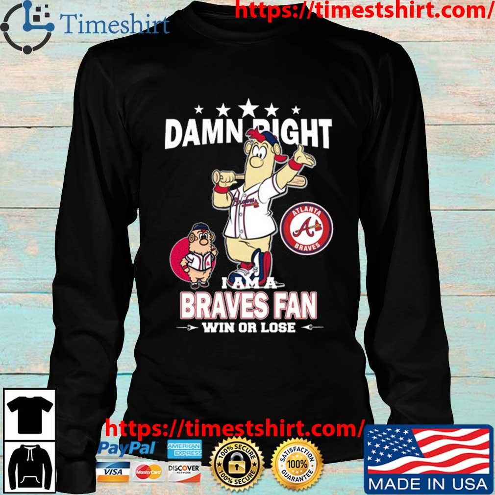 Original MLB Damn Right I Am A Atlanta Braves Mascot Fan Win Or Lose 2023  Shirt, hoodie, sweater, long sleeve and tank top