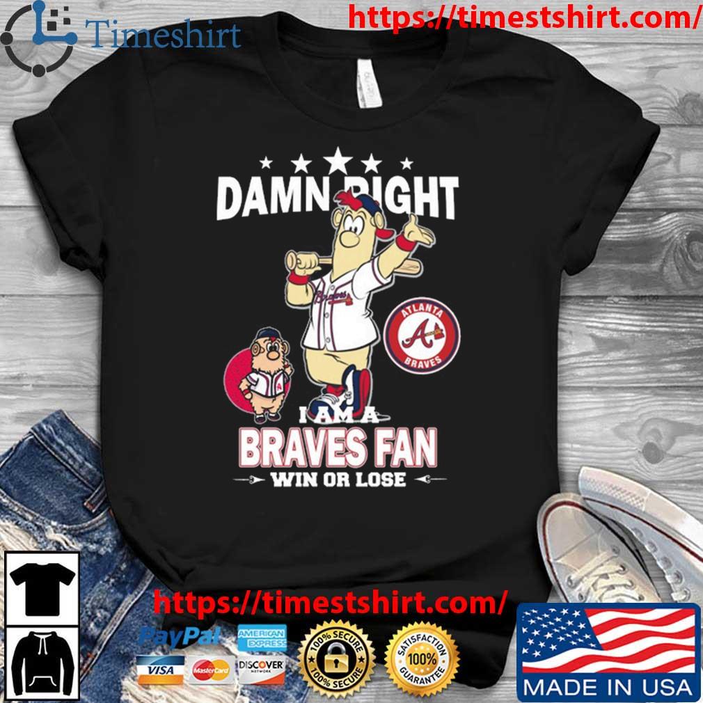 Damn right I am a Braves fan win or lose shirt, hoodie, sweater, long  sleeve and tank top